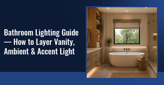 Bathroom Lighting Guide — How to Layer Vanity, Ambient & Accent Light
