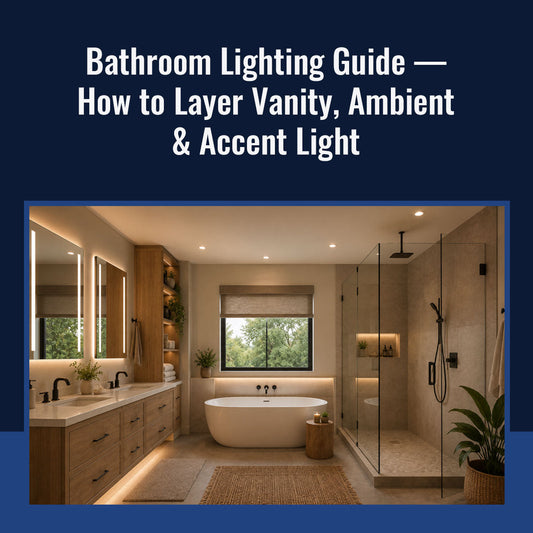 Bathroom Lighting Guide — How to Layer Vanity, Ambient & Accent Light